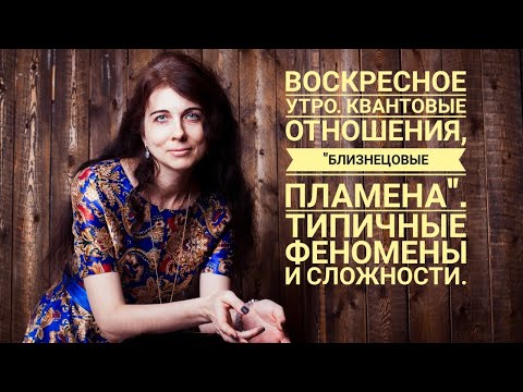 Видео: Воскресное утро. Квантовые отношения. "Близнецовые пламена". Типичные феномены и сложности.