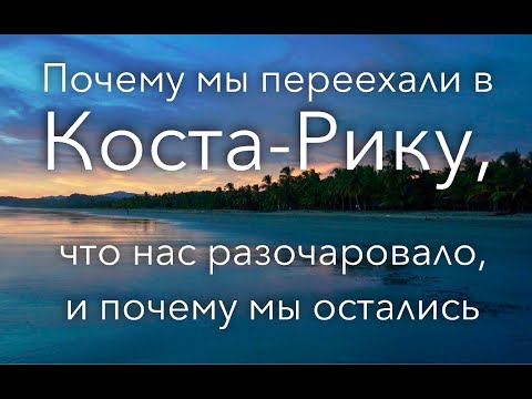 Видео: Почему мы переехали в Коста-Рику, что нас разочаровало, и почему мы остались