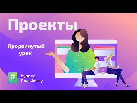 Видео: Проекты (pro) | Видеокурс по Planfix