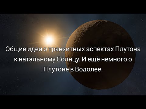 Видео: Общие идеи о транзитных аспектах Плутона к натальному Солнцу. И ещё немного о Плутоне в Водолее.