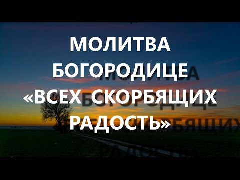 Видео: «ВСЕХ СКОРБЯЩИХ РАДОСТЬ» МОЛИТВА ПЕРЕД ИКОНОЙ БОЖИЕЙ МАТЕРИ