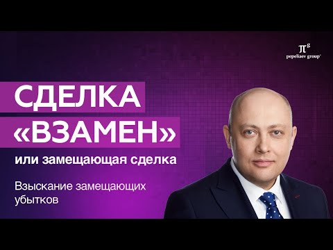 Видео: Сделка «взамен». Взыскание замещающих убытков с контрагента за неисполнение обязательств по договору