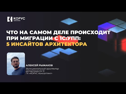 Видео: Вебинар «5 инсайтов архитектора: что на самом деле происходит при миграции с 1С:УПП»