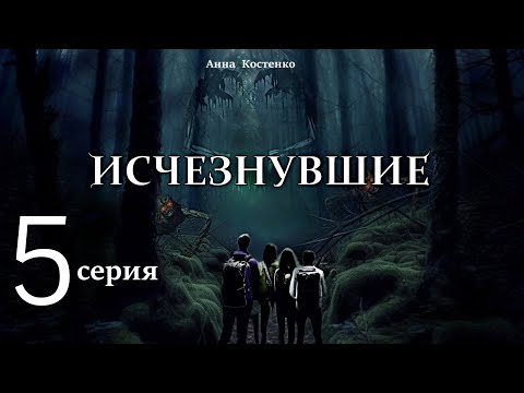 Видео: "Исчезнувшие"  5 серия (автор Анна Костенко) Мистика. Приключения.