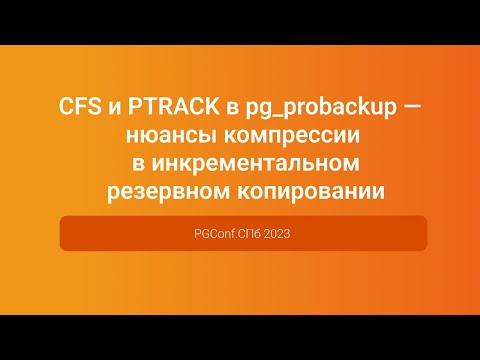 Видео: CFS и PTRACK в pg_probackup компрессия в инкрементальном резервном копировании — PGConf.СПб 2023