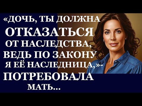 Видео: Истории из  жизни. Дочь, ты должна отказаться от наследства, ведь по закону я ее Аудио рассказы