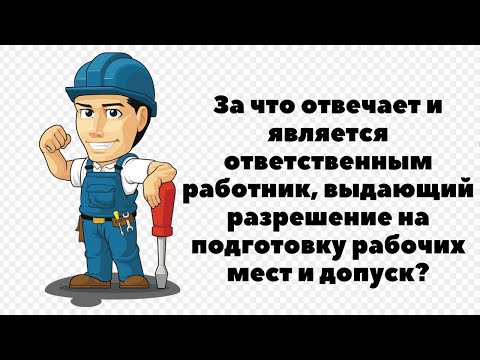 Видео: ЗА ЧТО ОТВЕЧАЕТ РАБОТНИК, ВЫДАЮЩИЙ РАЗРЕШЕНИЕ НА ПОДГОТОВКУ РАБОЧИХ МЕСТ И ДОПУСК?