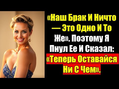 Видео: «Наш Брак И Ничто — Это Одно И То Же». Поэтому Я Пнул Ее И Сказал: «Теперь Оставайся Ни С Чем».
