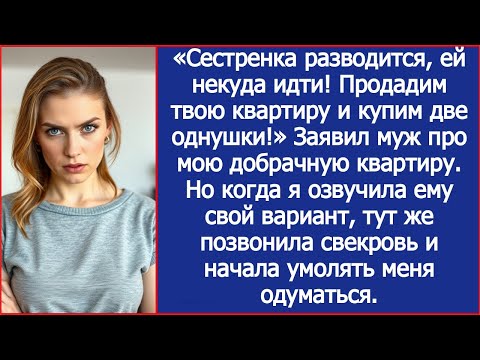 Видео: «Сестренка разводится, ей некуда идти! Продадим твою квартиру и купим две однушки!» Заявил муж.