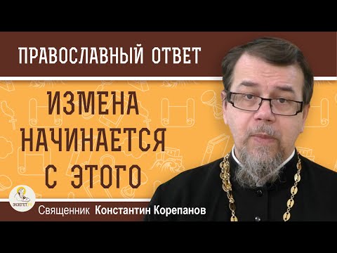 Видео: ИЗМЕНА НАЧИНАЕТСЯ С ЭТОГО.  Священник Константин Корепанов
