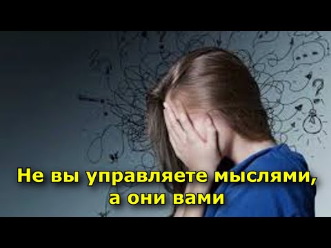 Видео: Не вы управляете мыслями, а они вами. Как разорвать этот круг