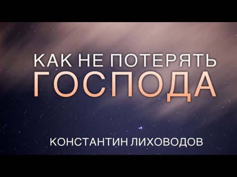 Видео: Как не потерять Господа - проповедует Константин Лиховодов (Август 2020)