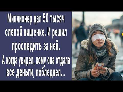 Видео: Миллионер дал 50 тысяч слепой нищенке. И проследил за ней, а увидев кому она их отдала, побледнел...