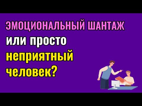 Видео: Эмоциональный шантаж или просто неприятный человек