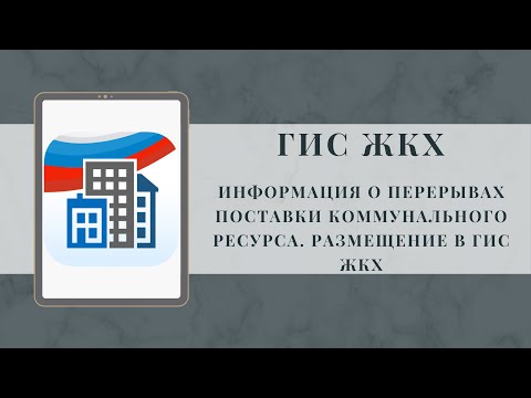 Видео: Информация о перерывах поставки коммунального ресурса. Размещение в ГИС ЖКХ