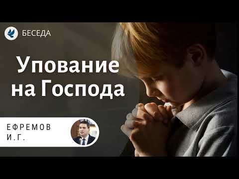 Видео: Упование на Господа! Ефремов И.Г. Беседа МСЦ ЕХБ