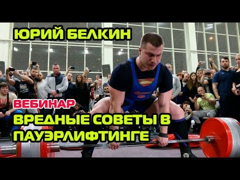 Видео: Вебинар ЮРИЯ БЕЛКИНА - Вредные советы в Пауэрлифтинге