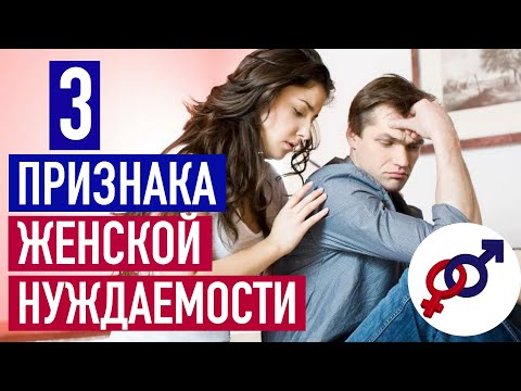 Видео: Эти 3 признака женской нуждаемости отталкивают хороших мужчин сильнее всего.