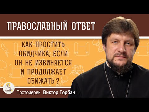 Видео: КАК ПРОСТИТЬ ОБИДЧИКА, ЕСЛИ ОН НЕ ИЗВИНЯЕТСЯ И ПРОДОЛЖАЕТ ОБИЖАТЬ ?  Протоиерей Виктор Горбач