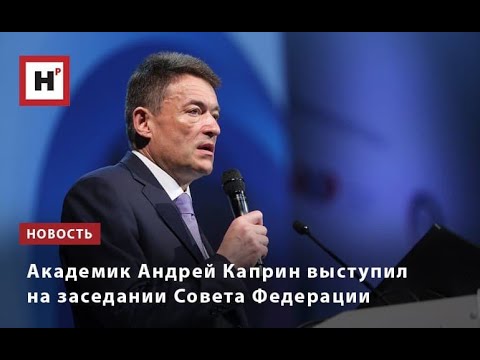 Видео: Академик Андрей Каприн выступил на заседании Совета Федерации