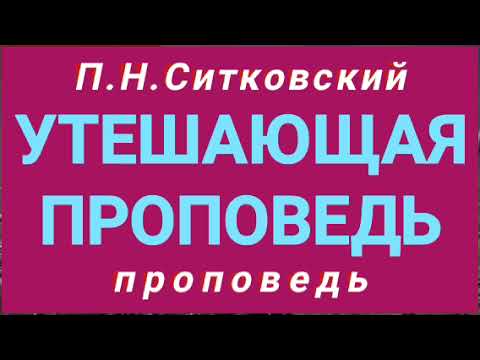 Видео: УТЕШАЮЩАЯ ПРОПОВЕДЬ (П.Н.Ситковский, проповедь).