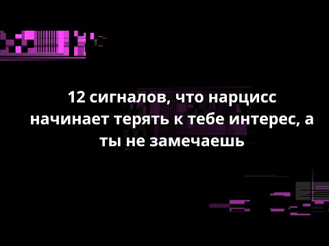 Видео: 12 сигналов, что нарцисс начинает терять к тебе интерес, а ты не замечаешь