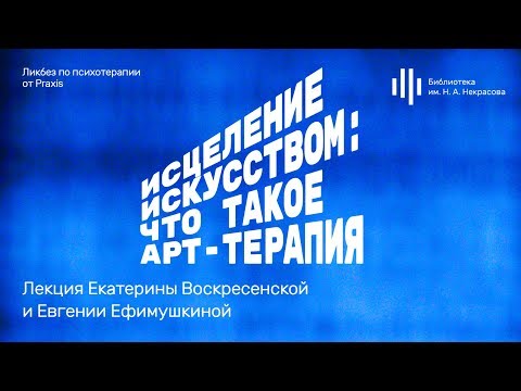 Видео: «Исцеление искусством: что такое арт-терапия?». Лекция Екатерины Воскресенской и Евгении Ефимушкиной