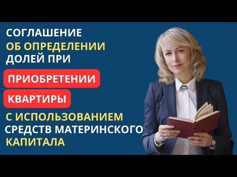 Видео: СОГЛАШЕНИЕ ОБ ОПРЕДЕЛЕНИИ ДОЛЕЙ ПРИ ПРИОБРЕТЕНИИ КВАРТИРЫ С ИСПОЛЬЗОВАНИЕМ СРЕДСТВ МАТКАПИТАЛА