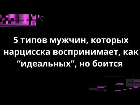 Видео: 5 типов мужчин, которых нарцисска воспринимает, как "идеальных", но боится