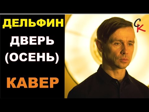Видео: Дельфин (DOLPHIN) - ДВЕРЬ (ОСЕНЬ) (кавер - Константин Сапрыкин)