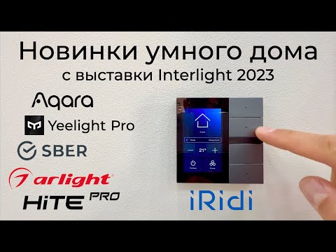 Видео: [#48] Новинки от Aqara, Yeelight, HiTE Pro, iRidi, SBER, Arlight на выставке Interlight 2023