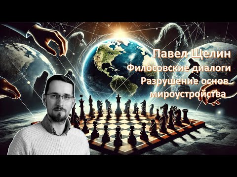 Видео: Философские Диалоги с Павлом Щелиным. Разрушение основ мироустройства.