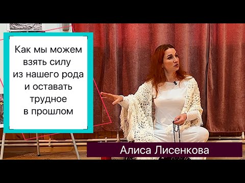 Видео: Как мы может взять силу из нашего рода и оставить трудное в прошлом (Алиса Лисенкова)