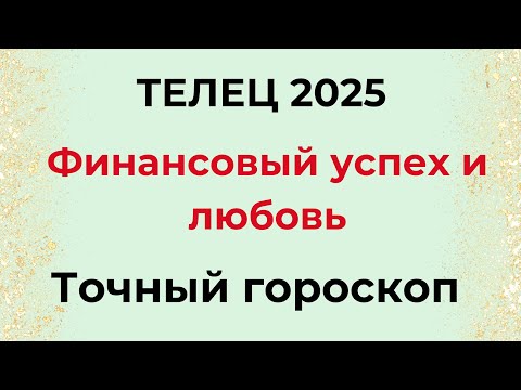 Видео: ТЕЛЕЦ - 2025 ГОД. Финансовый успех и любовь.