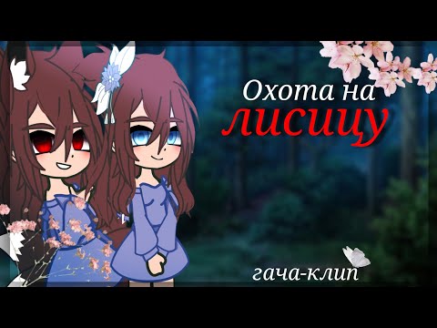 Видео: [°гача-клип° «Охота на лисицу» Green Apelsin ||gacha nox||
