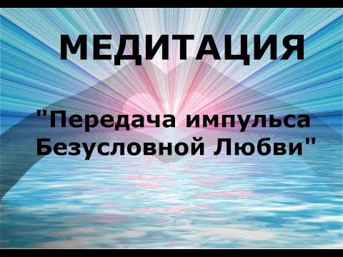 Видео: #Медитация - "Передача  импульса Безусловной Любви"