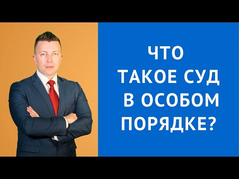 Видео: Особый порядок судебного разбирательства - Консультация адвоката по уголовным делам