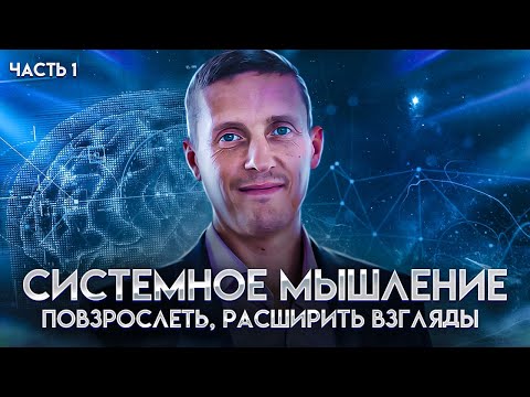 Видео: Системное мышление. Часть 1. Повзрослеть, получить автономности и мудрость, расширить взгляды