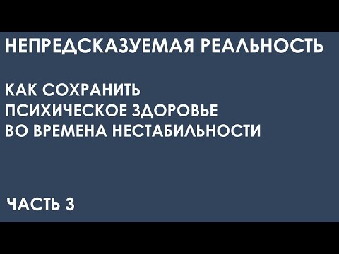 Видео: Непредсказуемая реальность. Как  сохранить психическое здоровье  во времена нестабильности. Часть 3