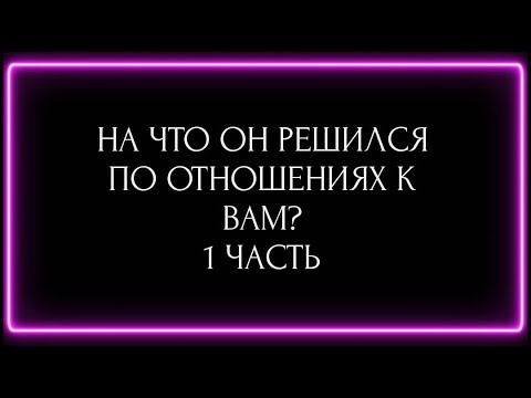 Видео: НА ЧТО ОН РЕШИЛСЯ ПО ОТНОШЕНИЮ К ВАМ? 1 ЧАСТЬ