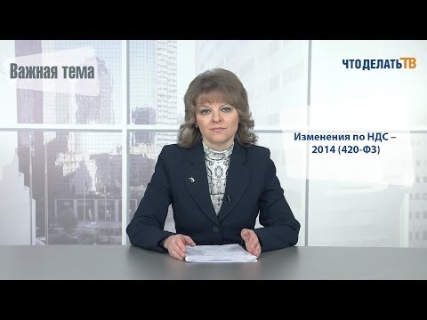 Видео: Важная тема. Изменения по НДС - 2014 (420-ФЗ)