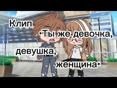 Видео: /Клип\ •Ты же девочка, девушка, женщина• •Гача клуб•