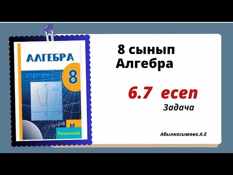 Видео: алгебра 8 сынып 6.7 есеп. Абылкасымова 8 класс 6.7 задача.