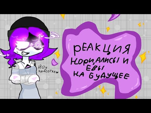 Видео: Реакция Нори, Евы и Алисы на будущее||АП,1.5х,косяки||