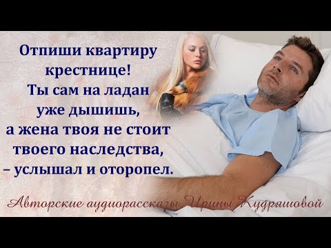 Видео: – Отпиши квартиру крестнице! Ты сам на ладан уже дышишь, а жена твоя не стоит твоего наследства