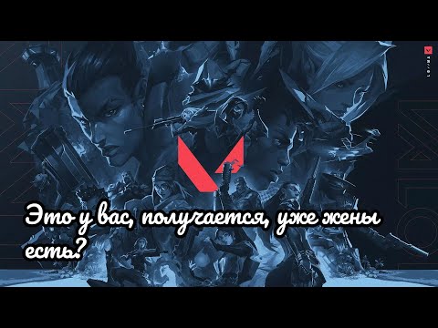 Видео: ВАЛОРАНТ: ЭТО У ВАС, ПОЛУЧАЕТСЯ, УЖЕ ЖЕНЫ ЕСТЬ?