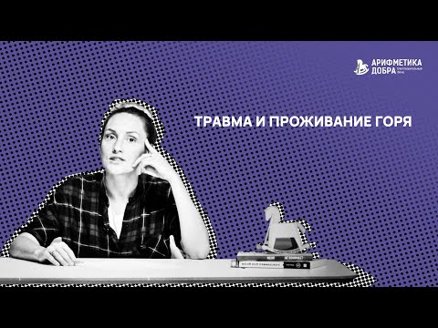 Видео: Ликбез по приемному родительству #4. Травма и проживание горя