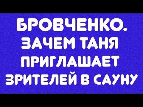 Видео: Бровченко// Зачем Таня приглашает зрителей в сауну// Обзор видео//
