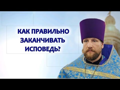 Видео: КАК ПРАВИЛЬНО ЗАКАНЧИВАТЬ ИСПОВЕДЬ?