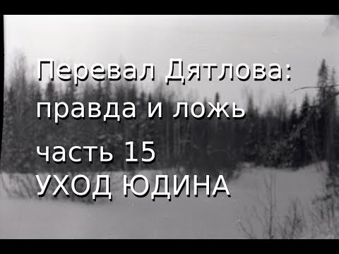Видео: Перевал Дятлова: правда и ложь, ч.15: УХОД ЮДИНА